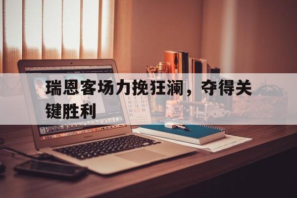 瑞恩客场力挽狂澜，夺得关键胜利