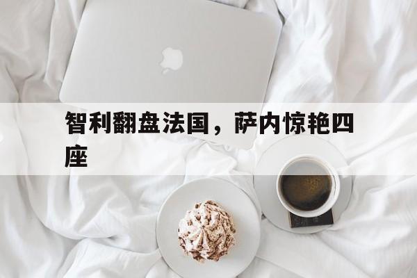 开云体育APP下载-智利翻盘法国，萨内惊艳四座